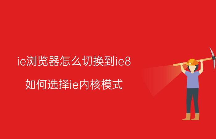 ie浏览器怎么切换到ie8 如何选择ie内核模式？